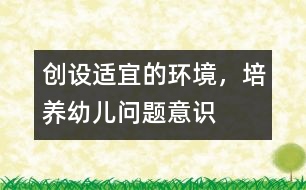 創(chuàng)設(shè)適宜的環(huán)境，培養(yǎng)幼兒問題意識(shí)