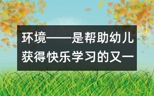 環(huán)境――是幫助幼兒獲得快樂學(xué)習(xí)的又一位老師