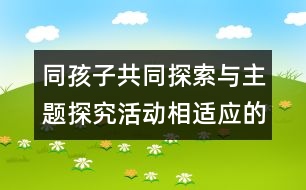 同孩子共同探索與主題探究活動相適應(yīng)的活動區(qū)