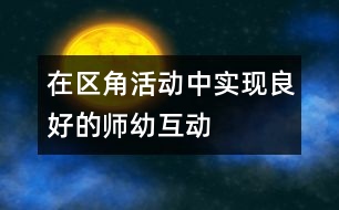 在“區(qū)角活動”中實現(xiàn)良好的師幼互動