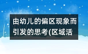 由幼兒的偏區(qū)現(xiàn)象而引發(fā)的思考(區(qū)域活動)