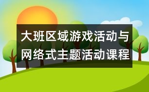 大班區(qū)域游戲活動與網(wǎng)絡式主題活動課程