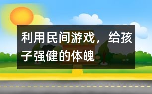 利用民間游戲，給孩子強(qiáng)健的體魄