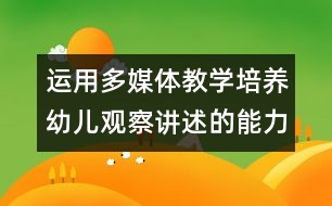 運用多媒體教學培養(yǎng)幼兒觀察講述的能力