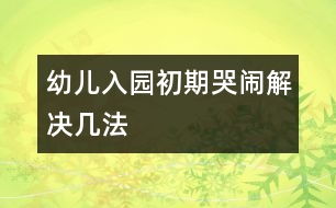 幼兒入園初期哭鬧解決幾法