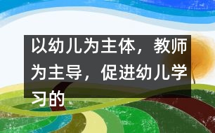 以幼兒為主體，教師為主導(dǎo)，促進(jìn)幼兒學(xué)習(xí)的主動(dòng)性