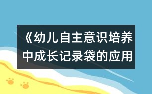 《幼兒自主意識培養(yǎng)中成長記錄袋的應(yīng)用研究》實(shí)驗(yàn)方案