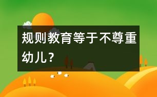 規(guī)則教育等于不尊重幼兒？