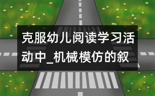 克服幼兒閱讀學(xué)習(xí)活動中_機(jī)械模仿的敘事性研究報告