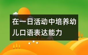 在一日活動(dòng)中培養(yǎng)幼兒口語表達(dá)能力