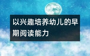 以興趣培養(yǎng)幼兒的早期閱讀能力