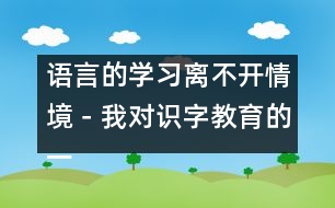 語言的學(xué)習(xí)離不開情境－我對識字教育的一點認(rèn)識