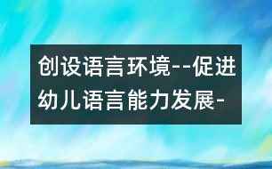 創(chuàng)設語言環(huán)境--促進幼兒語言能力發(fā)展-