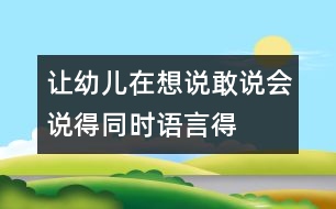 讓幼兒在想說(shuō)、敢說(shuō)、會(huì)說(shuō)得同時(shí)語(yǔ)言得以發(fā)展