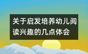 關(guān)于啟發(fā)培養(yǎng)幼兒閱讀興趣的幾點(diǎn)體會(huì)