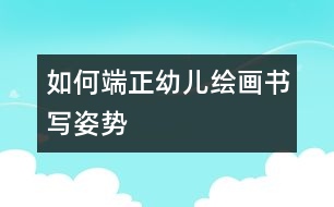 如何端正幼兒繪畫書寫姿勢