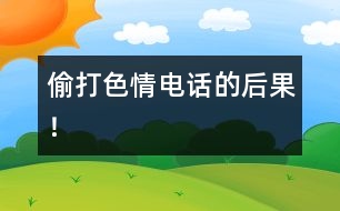 偷打色情電話(huà)的后果！