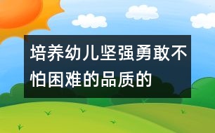 培養(yǎng)幼兒堅強、勇敢、不怕困難的品質(zhì)的教案:野營脫險