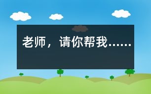 老師，請(qǐng)你幫我……