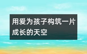 用愛(ài)為孩子構(gòu)筑一片成長(zhǎng)的天空