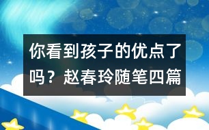 你看到孩子的優(yōu)點(diǎn)了嗎？（趙春玲隨筆四篇）