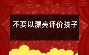 不要以“漂亮”評(píng)價(jià)孩子