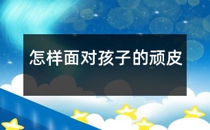 怎樣面對孩子的“頑皮”