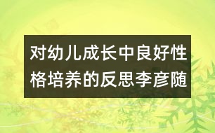 對(duì)幼兒成長中良好性格培養(yǎng)的反思（李彥隨筆三篇）