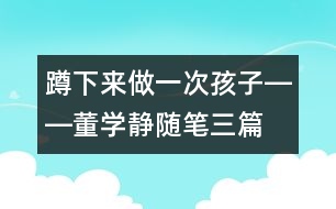 蹲下來(lái)做一次孩子――董學(xué)靜隨筆三篇