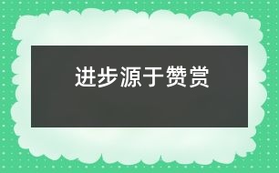 進(jìn)步源于贊賞