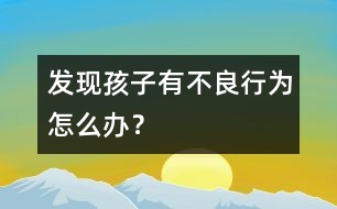 發(fā)現(xiàn)孩子有不良行為怎么辦？