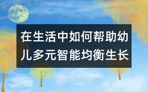 在生活中如何幫助幼兒多元智能均衡生長