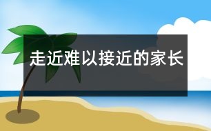 走近難以接近的家長(zhǎng)