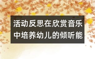 活動(dòng)反思：在欣賞音樂中培養(yǎng)幼兒的傾聽能力