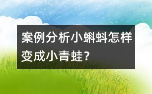 案例分析小蝌蚪怎樣變成小青蛙？