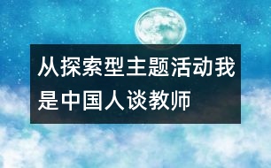 從探索型主題活動(dòng)“我是中國(guó)人”談教師的作用