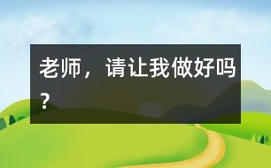 老師，請(qǐng)讓我做好嗎？