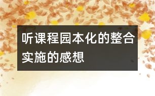 聽(tīng)“課程園本化的整合實(shí)施”的感想