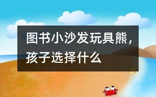 圖書、小沙發(fā)、玩具熊，孩子選擇什么