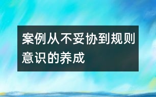 案例：從“不妥協(xié)”到規(guī)則意識(shí)的養(yǎng)成