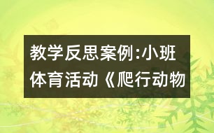 教學(xué)反思案例:小班體育活動(dòng)《爬行動(dòng)物運(yùn)動(dòng)會(huì)》