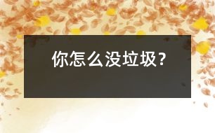 你怎么沒(méi)垃圾？