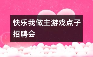 “快樂(lè)我做主”游戲點(diǎn)子招聘會(huì)