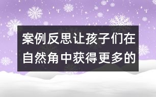 案例反思：讓孩子們在自然角中獲得更多的發(fā)現(xiàn)