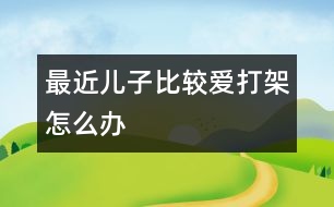 最近兒子比較愛打架怎么辦