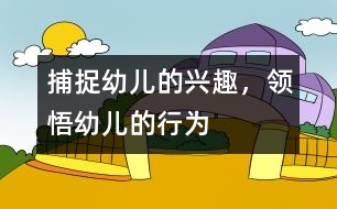 捕捉幼兒的興趣，領(lǐng)悟幼兒的行為