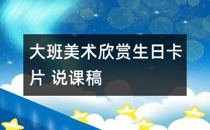 大班美術(shù)欣賞：“生日卡片” 說(shuō)課稿