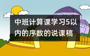 中班計算課：學(xué)習(xí)5以內(nèi)的序數(shù)的說課稿