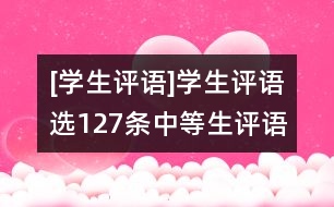 [學(xué)生評(píng)語(yǔ)]學(xué)生評(píng)語(yǔ)選127條（中等生評(píng)語(yǔ)）