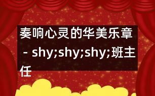 奏響心靈的華美樂(lè)章－shy;shy;shy;班主任工作淺淡